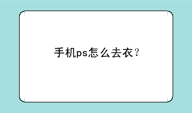 手机ps怎么去衣？