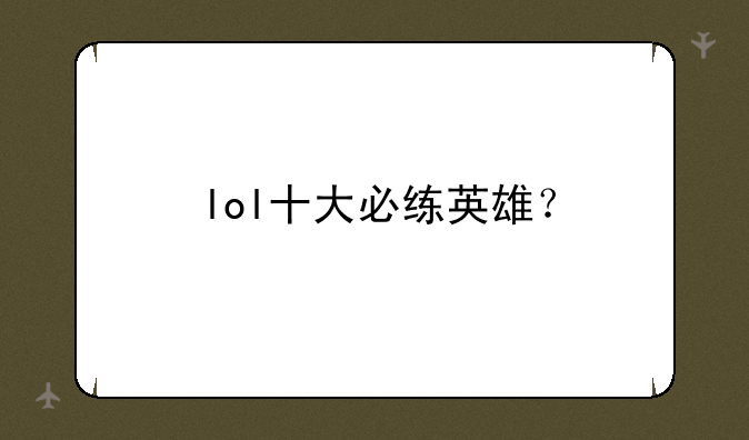 lol十大必练英雄？