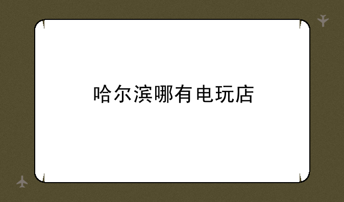 哈尔滨哪有电玩店