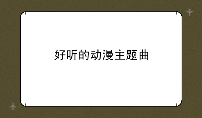 好听的动漫主题曲