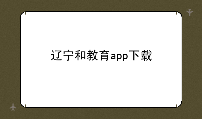 辽宁和教育app下载