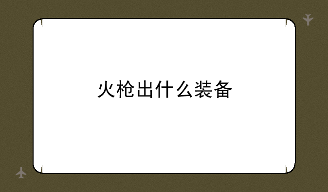 火枪出什么装备