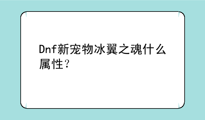 Dnf新宠物冰翼之魂什么属性？