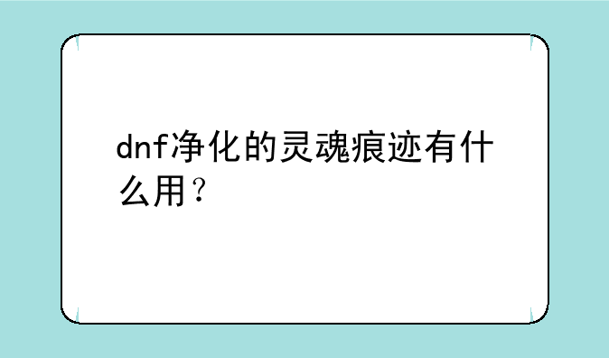 dnf净化的灵魂痕迹有什么用？
