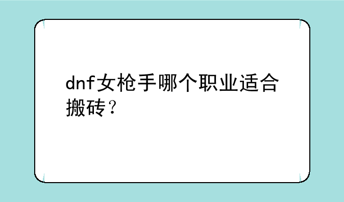 dnf女枪手哪个职业适合搬砖？
