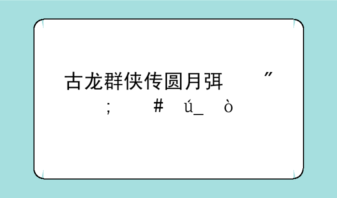 古龙群侠传圆月弯刀怎么得？