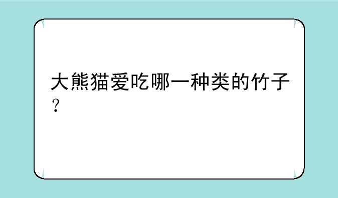 大熊猫爱吃哪一种类的竹子？