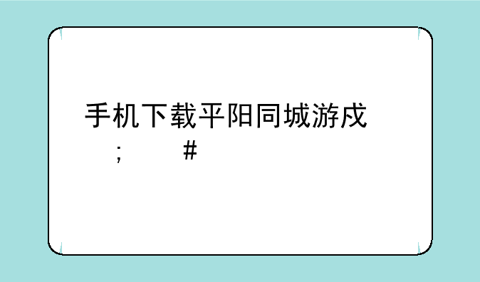 手机下载平阳同城游戏怎么下