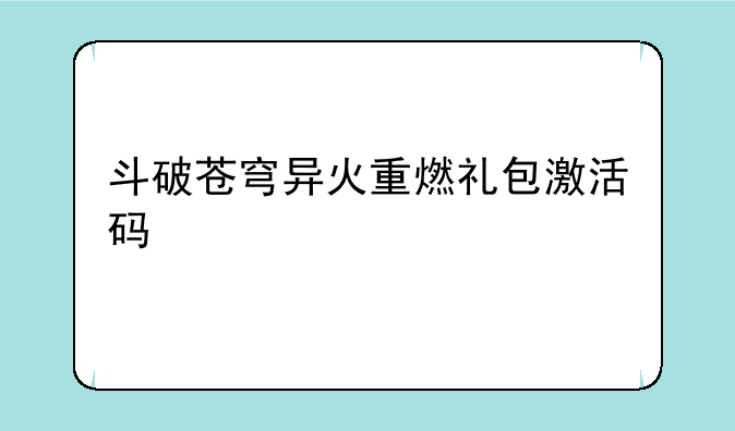 斗破苍穹异火重燃礼包激活码
