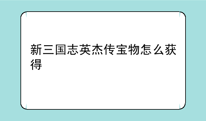 新三国志英杰传宝物怎么获得