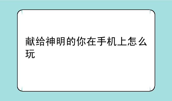 献给神明的你在手机上怎么玩