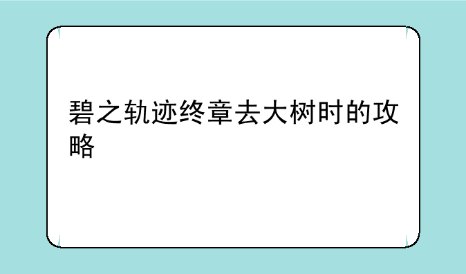 碧之轨迹终章去大树时的攻略