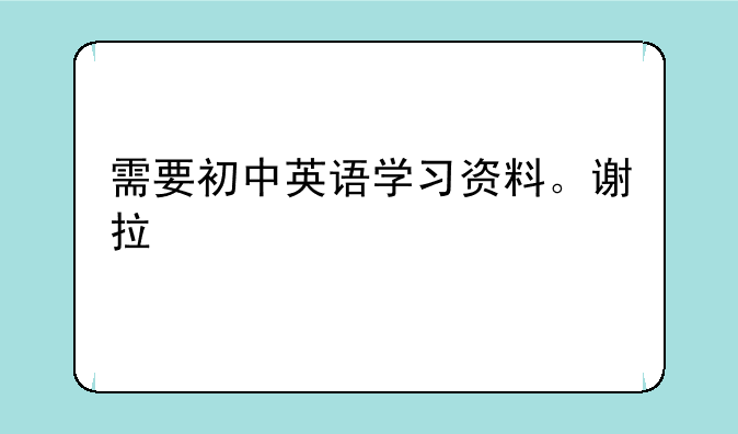 需要初中英语学习资料。谢拉