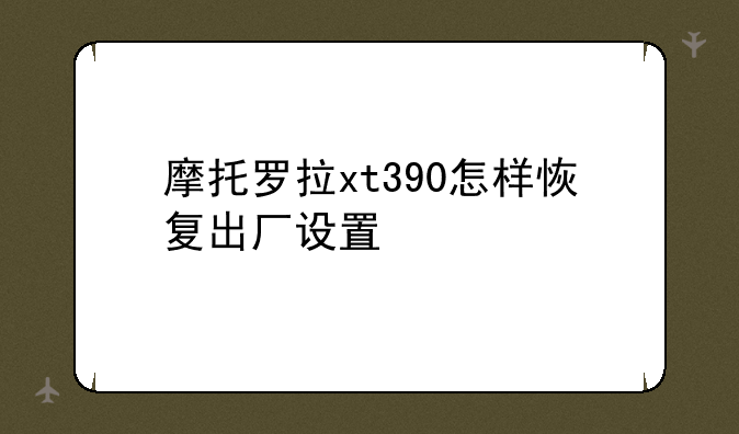 摩托罗拉xt390怎样恢复出厂设置