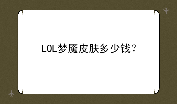 LOL梦魇皮肤多少钱？
