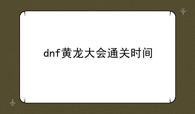 dnf黄龙大会通关时间