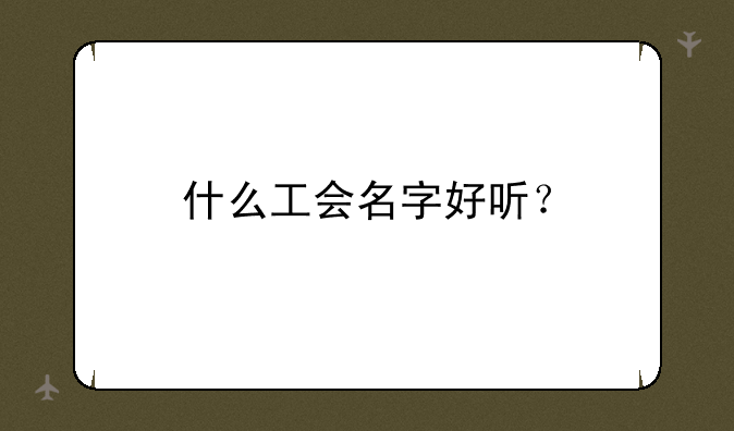 什么工会名字好听？