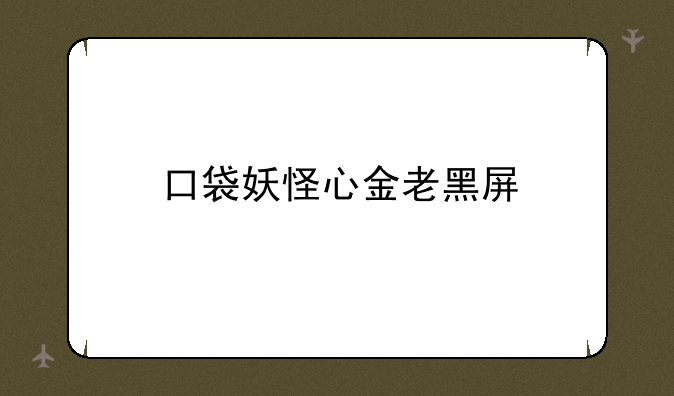 口袋妖怪心金老黑屏