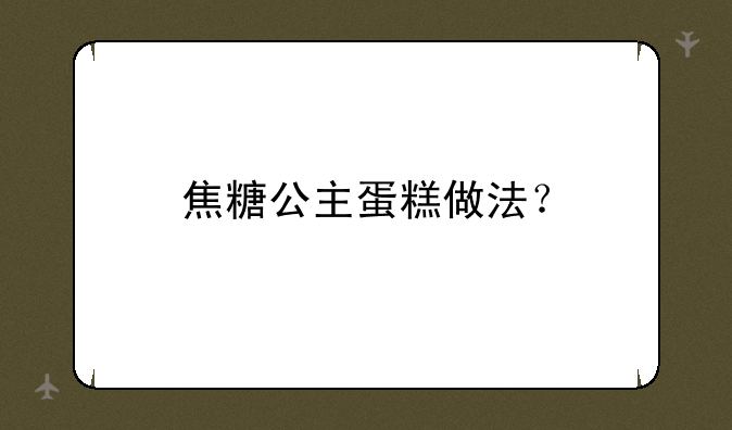 焦糖公主蛋糕做法？