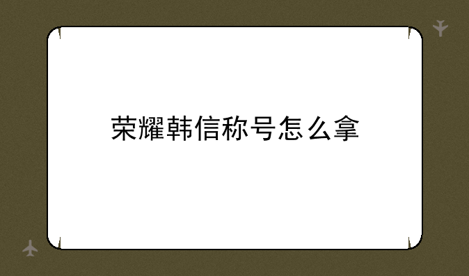 荣耀韩信称号怎么拿