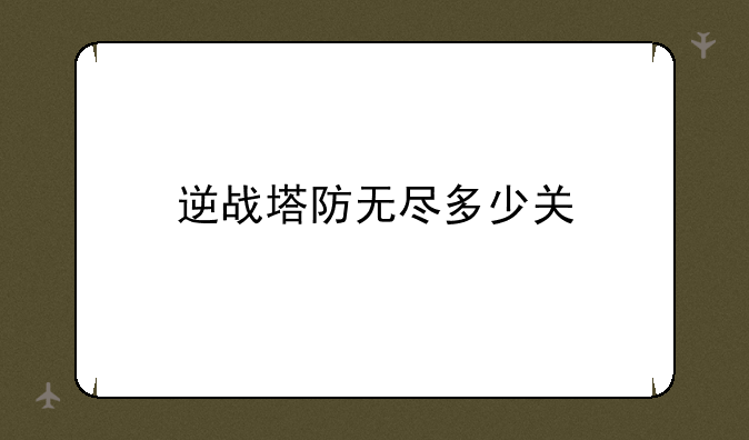 逆战塔防无尽多少关