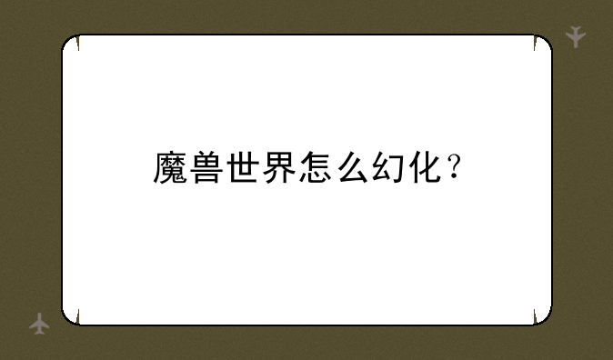 魔兽世界怎么幻化？