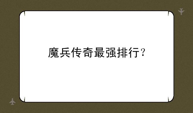 魔兵传奇最强排行？