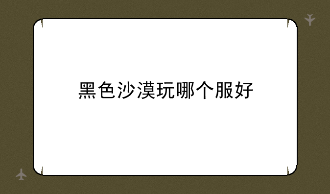 黑色沙漠玩哪个服好