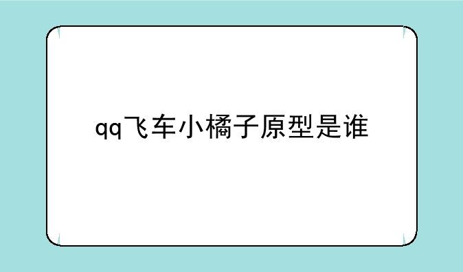 qq飞车小橘子原型是谁