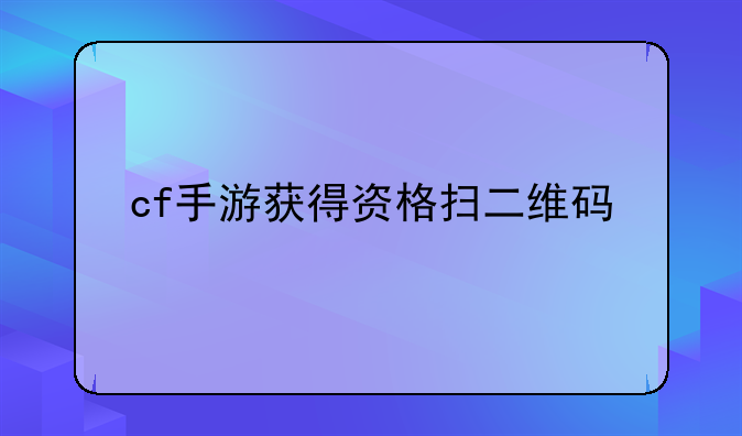 cf手游获得资格扫二维码