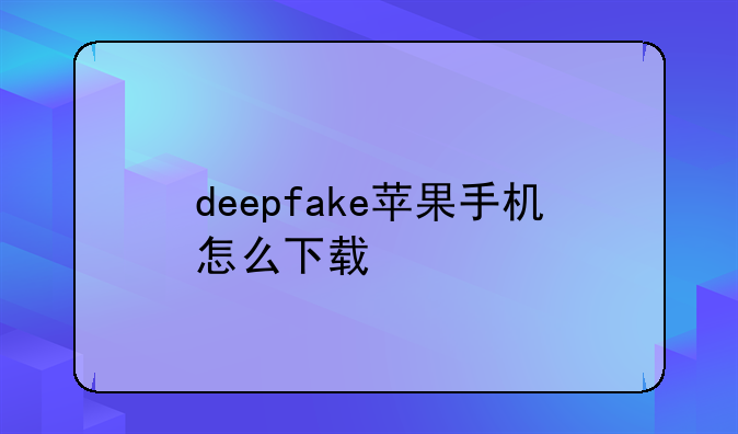 deepfake苹果手机怎么下载