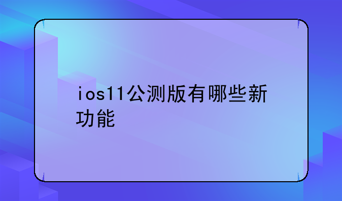 ios11公测版有哪些新功能