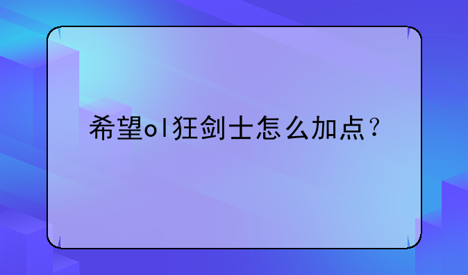希望ol狂剑士怎么加点？