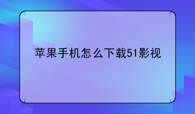 苹果手机怎么下载51影视