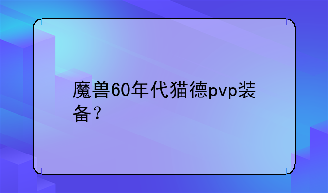 魔兽60年代猫德pvp装备？