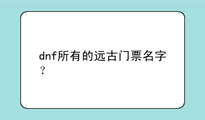 dnf所有的远古门票名字？