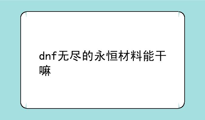 dnf无尽的永恒材料能干嘛