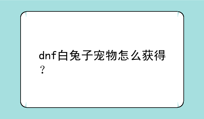 dnf白兔子宠物怎么获得？