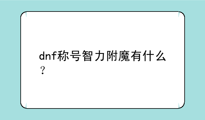 dnf称号智力附魔有什么？