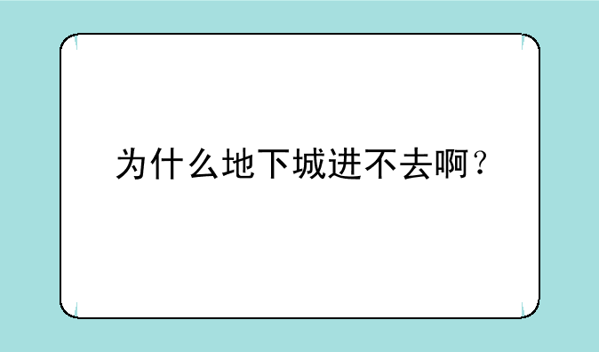 为什么地下城进不去啊？