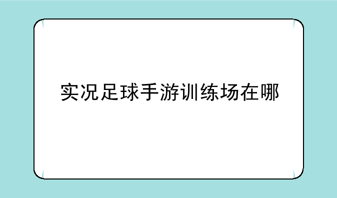 实况足球手游训练场在哪