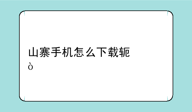 山寨手机怎么下载软件？