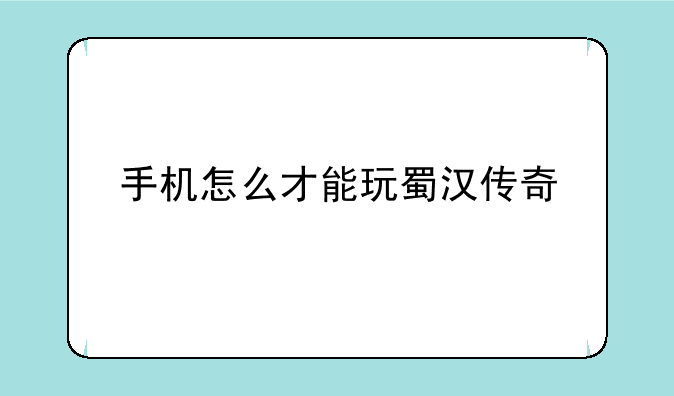 手机怎么才能玩蜀汉传奇