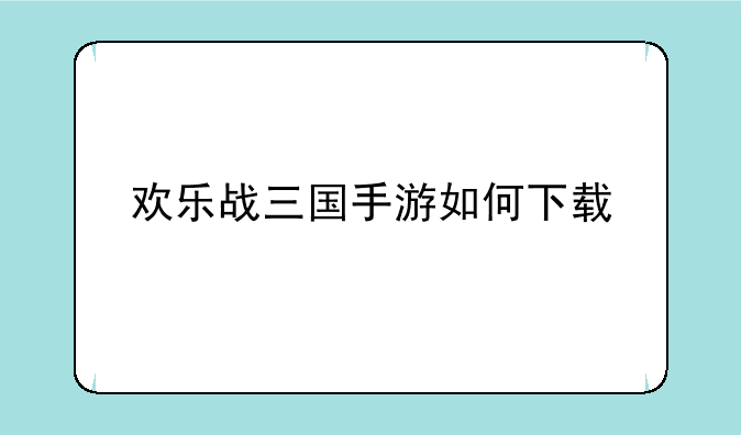 欢乐战三国手游如何下载