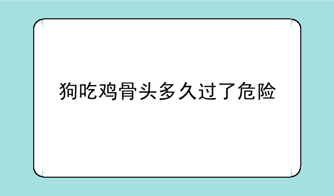 狗吃鸡骨头多久过了危险