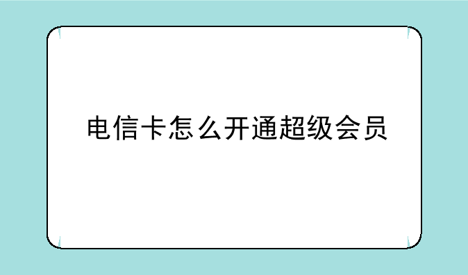 电信卡怎么开通超级会员