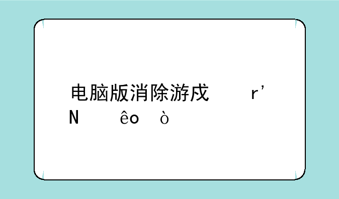 电脑版消除游戏有哪些？