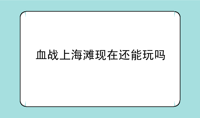 血战上海滩现在还能玩吗