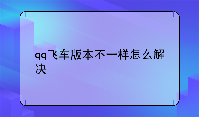 qq飞车版本不一样怎么解决