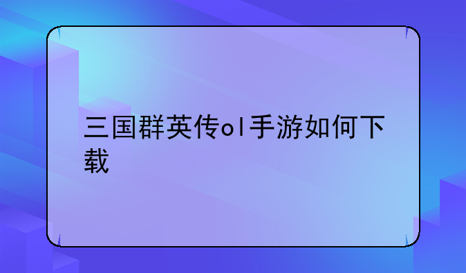 三国群英传ol手游如何下载
